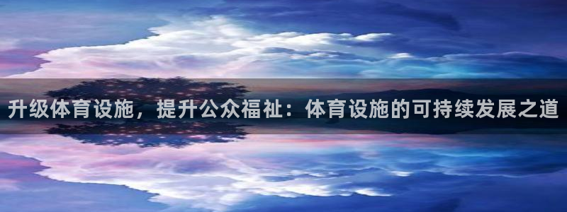 凯捷体育平台注册要钱吗：升级体育设施，提升公众福祉：