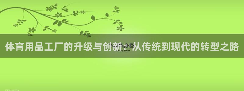 凯捷体育娱乐：体育用品工厂的升级与创新：从传统到现代