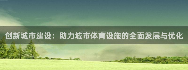 凯捷体育招商电话号码查询：创新城市建设：助力城市体育设施的全