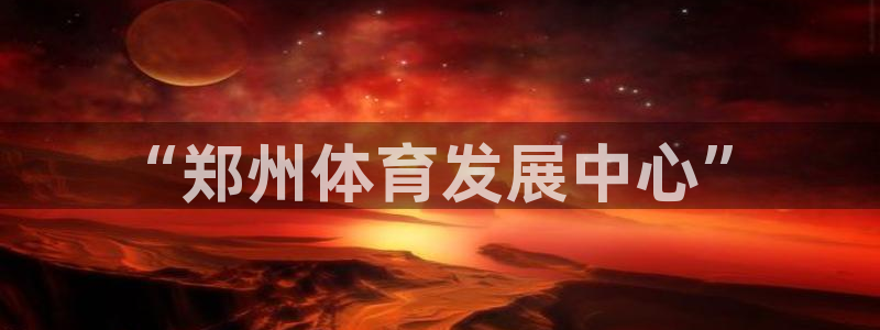 凯捷体育平台是正规平台吗安全吗：“郑州体育发展中心”