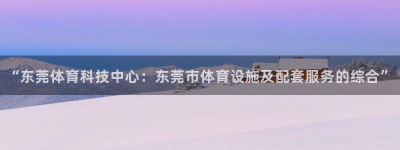 凯捷体育注册：“东莞体育科技中心：东莞市体育设施及配