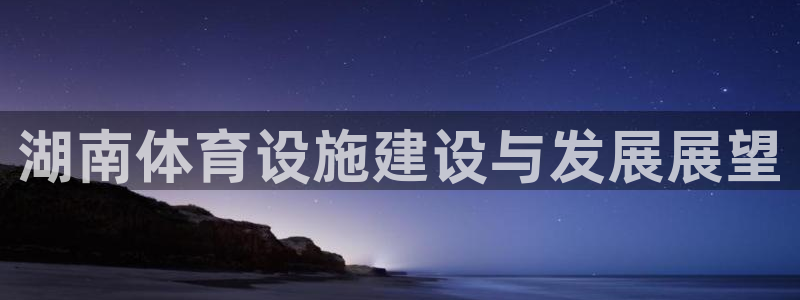 海南凯捷体育：湖南体育设施建设与发展展望