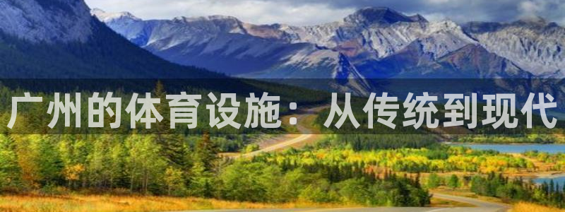 凯捷体育集团官网首页网址：广州的体育设施：从传统到现