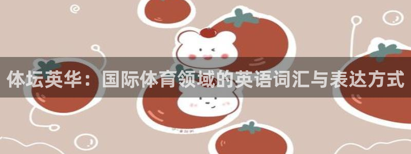 凯捷体育平台注册流程视频：体坛英华：国际体育领域的英