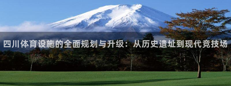 凯捷体育娱乐平台：四川体育设施的全面规划与升级：从历史遗址到