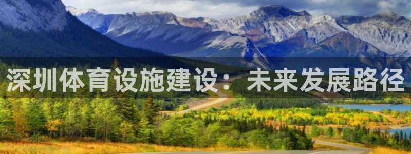 凯捷体育招商电话地址：深圳体育设施建设：未来发展路径