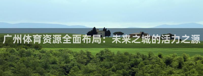 凯捷体育平台注册：广州体育资源全面布局：未来之城的活