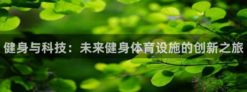 凯捷体育招商电话号码查询是多少：健身与科技：未来健身