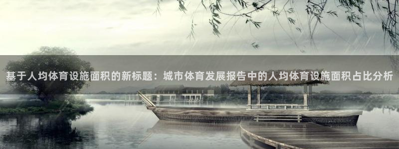 凯捷体育平台是正规平台吗：基于人均体育设施面积的新标题：城市 