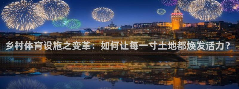 凯捷体育招商电话地址：乡村体育设施之变革：如何让每一